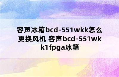 容声冰箱bcd-551wkk怎么更换风机 容声bcd-551wkk1fpga冰箱